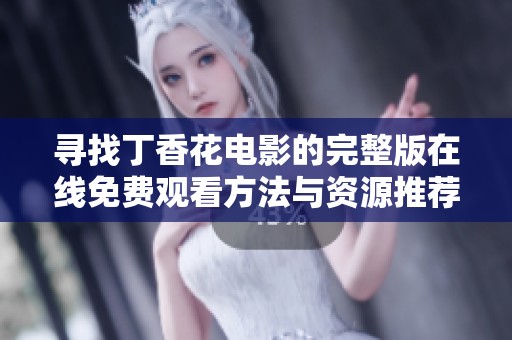 寻找丁香花电影的完整版在线免费观看方法与资源推荐