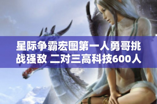 星际争霸宏图第一人勇哥挑战强敌 二对三高科技600人口后期激战