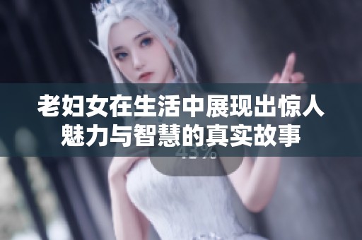 老妇女在生活中展现出惊人魅力与智慧的真实故事