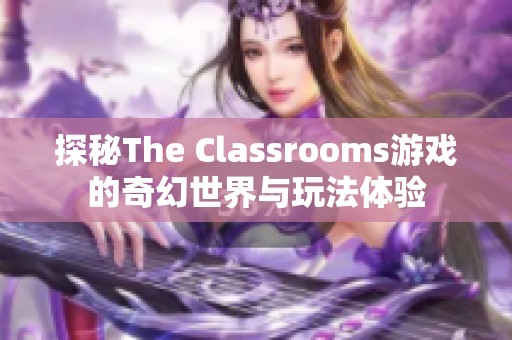 探秘The Classrooms游戏的奇幻世界与玩法体验