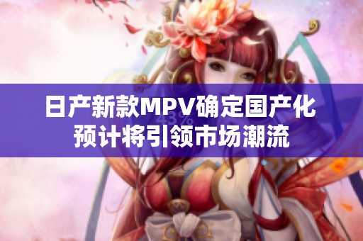 日产新款MPV确定国产化 预计将引领市场潮流