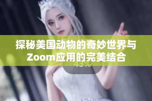 探秘美国动物的奇妙世界与Zoom应用的完美结合