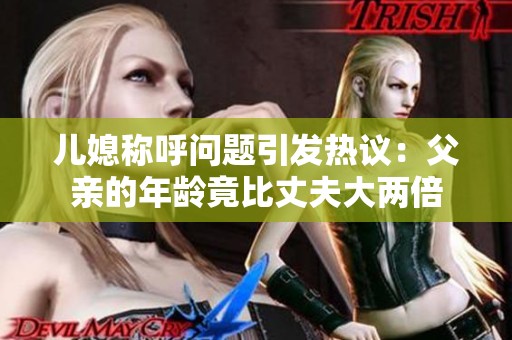 儿媳称呼问题引发热议：父亲的年龄竟比丈夫大两倍