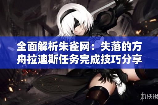 全面解析朱雀网：失落的方舟拉迪斯任务完成技巧分享