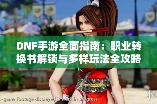 DNF手游全面指南：职业转换书解锁与多样玩法全攻略