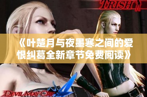 《叶楚月与夜墨寒之间的爱恨纠葛全新章节免费阅读》