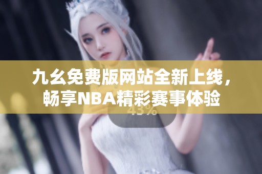 九幺免费版网站全新上线，畅享NBA精彩赛事体验