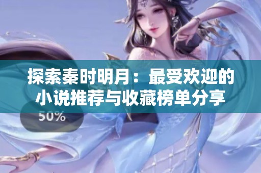 探索秦时明月：最受欢迎的小说推荐与收藏榜单分享