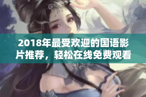 2018年最受欢迎的国语影片推荐，轻松在线免费观看