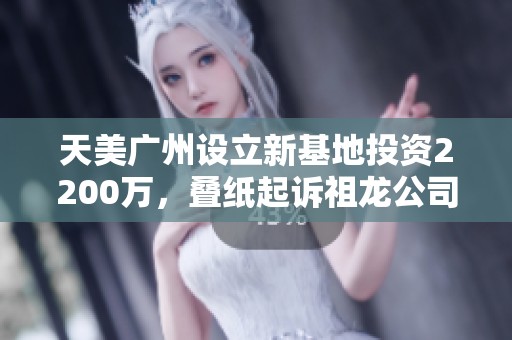 天美广州设立新基地投资2200万，叠纸起诉祖龙公司动态解析