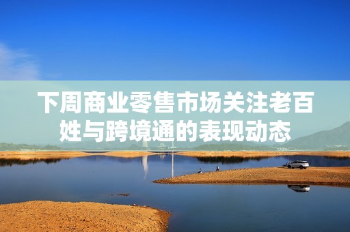 下周商业零售市场关注老百姓与跨境通的表现动态
