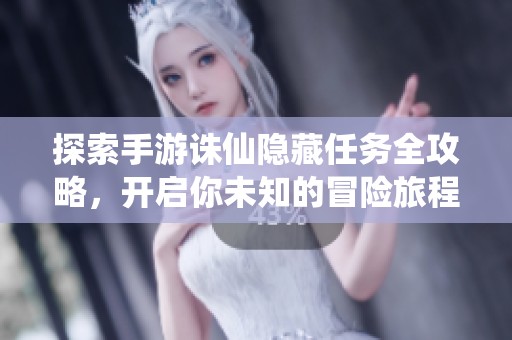 探索手游诛仙隐藏任务全攻略，开启你未知的冒险旅程