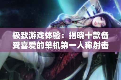 极致游戏体验：揭晓十款备受喜爱的单机第一人称射击游戏