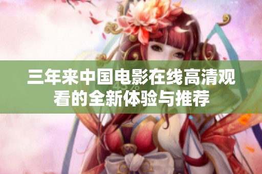 三年来中国电影在线高清观看的全新体验与推荐