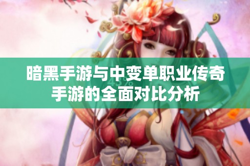暗黑手游与中变单职业传奇手游的全面对比分析