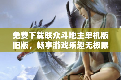 免费下载联众斗地主单机版旧版，畅享游戏乐趣无极限