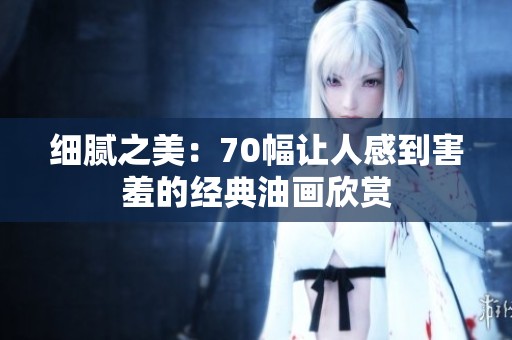 细腻之美：70幅让人感到害羞的经典油画欣赏
