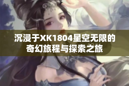 沉浸于XK1804星空无限的奇幻旅程与探索之旅