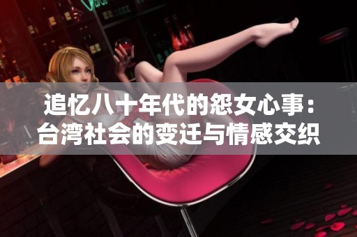 追忆八十年代的怨女心事：台湾社会的变迁与情感交织
