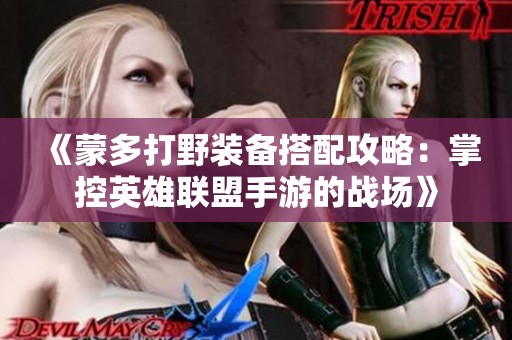 《蒙多打野装备搭配攻略：掌控英雄联盟手游的战场》