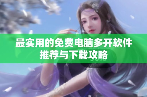 最实用的免费电脑多开软件推荐与下载攻略