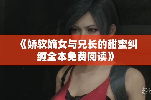 《娇软嫡女与兄长的甜蜜纠缠全本免费阅读》