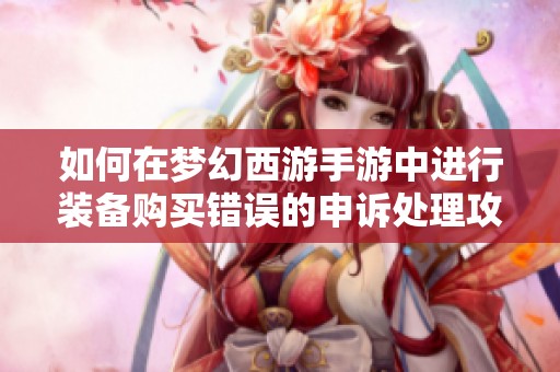 如何在梦幻西游手游中进行装备购买错误的申诉处理攻略