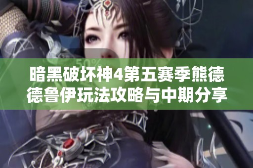 暗黑破坏神4第五赛季熊德德鲁伊玩法攻略与中期分享