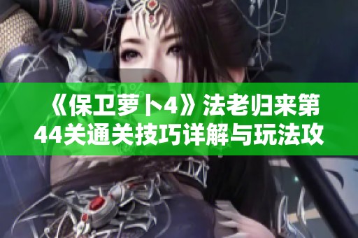 《保卫萝卜4》法老归来第44关通关技巧详解与玩法攻略