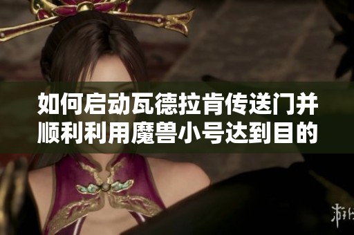 如何启动瓦德拉肯传送门并顺利利用魔兽小号达到目的