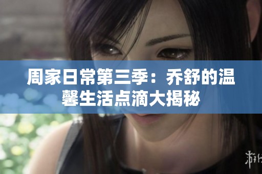 周家日常第三季：乔舒的温馨生活点滴大揭秘