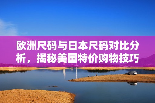 欧洲尺码与日本尺码对比分析，揭秘美国特价购物技巧