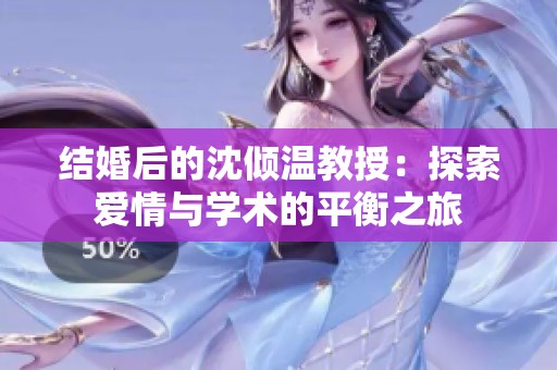 结婚后的沈倾温教授：探索爱情与学术的平衡之旅