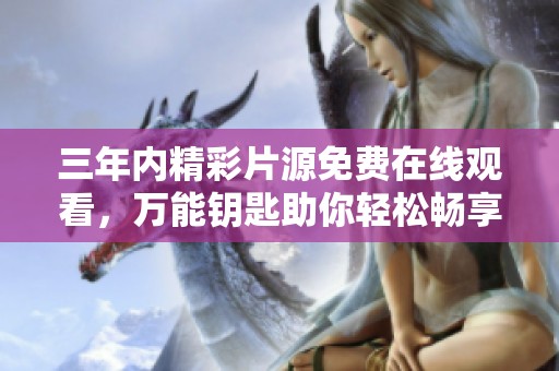 三年内精彩片源免费在线观看，万能钥匙助你轻松畅享影视盛宴