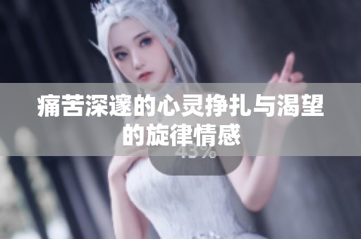 痛苦深邃的心灵挣扎与渴望的旋律情感