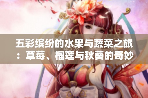 五彩缤纷的水果与蔬菜之旅：草莓、榴莲与秋葵的奇妙搭配