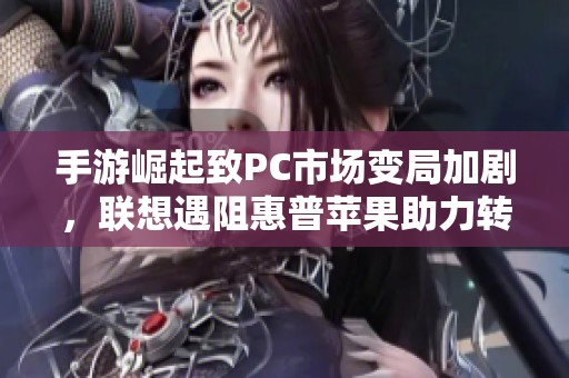 手游崛起致PC市场变局加剧，联想遇阻惠普苹果助力转型
