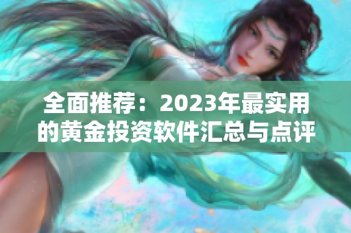 全面推荐：2023年最实用的黄金投资软件汇总与点评