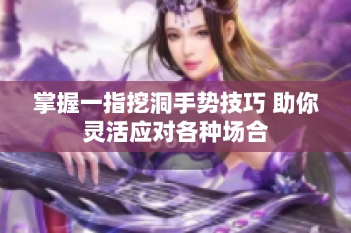 掌握一指挖洞手势技巧 助你灵活应对各种场合