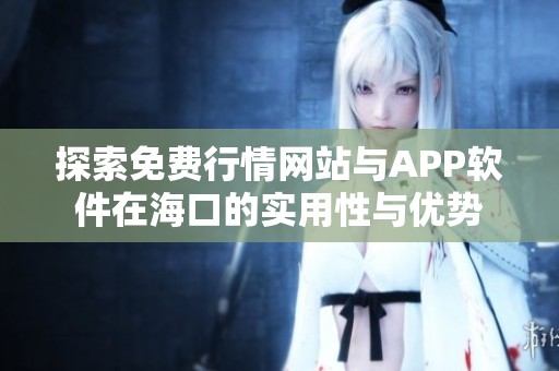 探索免费行情网站与APP软件在海口的实用性与优势