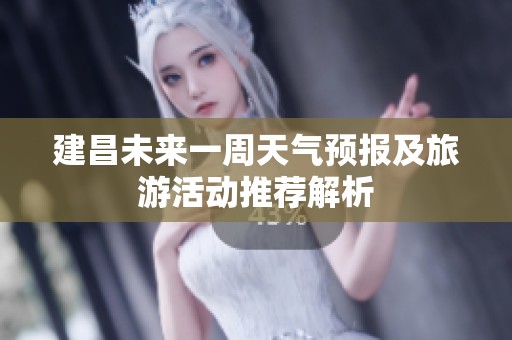建昌未来一周天气预报及旅游活动推荐解析