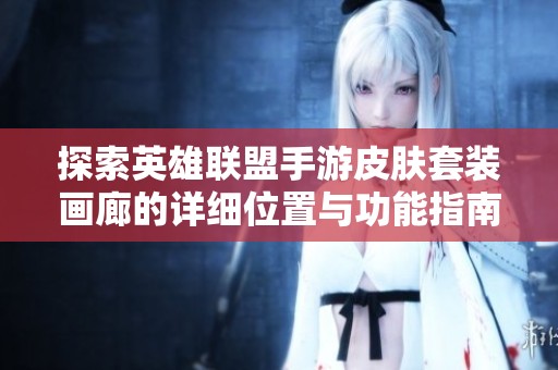 探索英雄联盟手游皮肤套装画廊的详细位置与功能指南