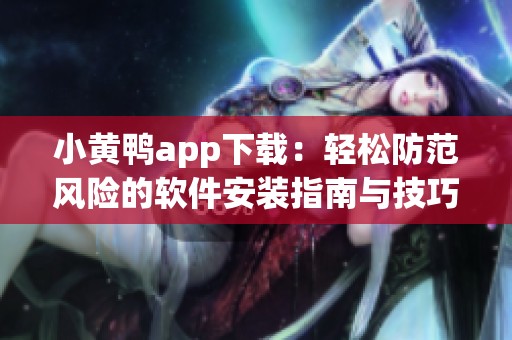 小黄鸭app下载：轻松防范风险的软件安装指南与技巧