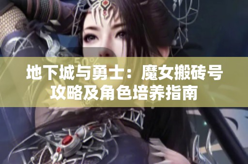 地下城与勇士：魔女搬砖号攻略及角色培养指南