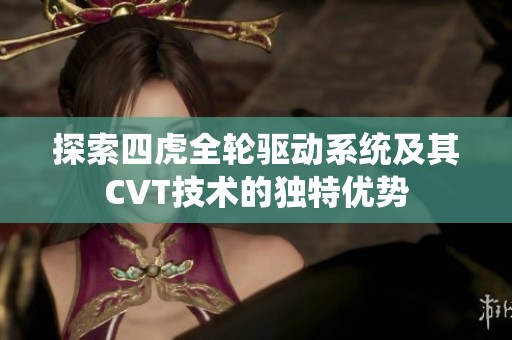 探索四虎全轮驱动系统及其CVT技术的独特优势