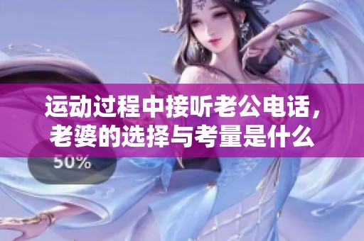 运动过程中接听老公电话，老婆的选择与考量是什么