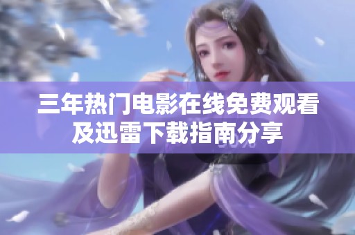 三年热门电影在线免费观看及迅雷下载指南分享