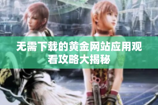 无需下载的黄金网站应用观看攻略大揭秘