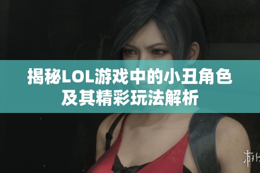 揭秘LOL游戏中的小丑角色及其精彩玩法解析