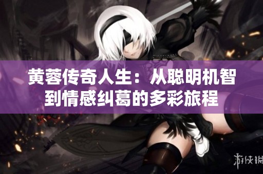 黄蓉传奇人生：从聪明机智到情感纠葛的多彩旅程